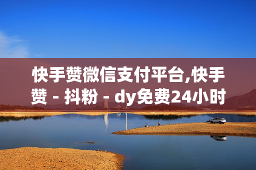 快手赞微信支付平台,快手赞 - 抖粉 - dy免费24小时下单平台低价